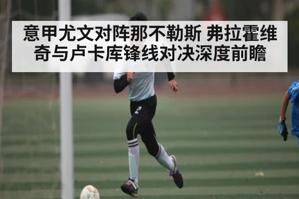 意甲尤文对阵那不勒斯 弗拉霍维奇与卢卡库锋线对决深度前瞻（kaiyun app）