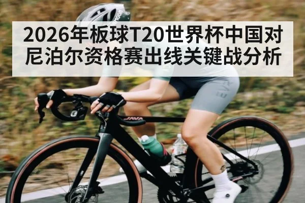 2026年板球T20世界杯中国对尼泊尔资格赛出线关键战分析